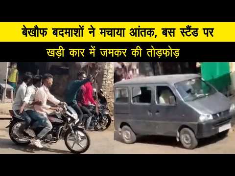 बेखौफ बदमाशों ने मचाया आंतक, बस स्टैंड पर खड़ी कार में जमकर की तोड़फोड़