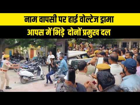 नाम वापसी पर हाई वोल्टेज ड्रामा, आपस में भिड़े दोनों प्रमुख दल